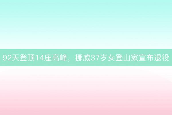 92天登顶14座高峰，挪威37岁女登山家宣布退役