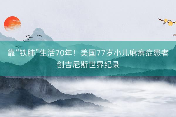 靠“铁肺”生活70年！美国77岁小儿麻痹症患者创吉尼斯世界纪录