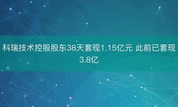 科瑞技术控股股东38天套现1.15亿元 此前已套现3.8亿