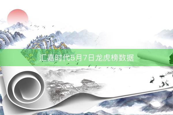 汇嘉时代5月7日龙虎榜数据