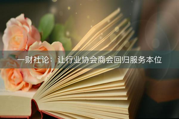 一财社论：让行业协会商会回归服务本位