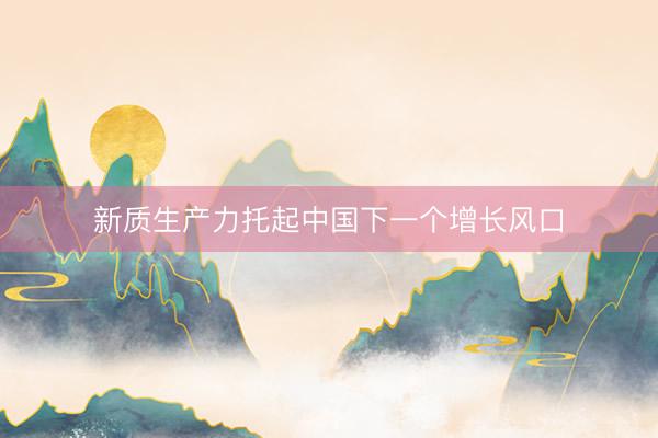 新质生产力托起中国下一个增长风口