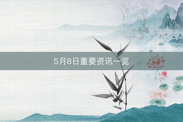 5月8日重要资讯一览