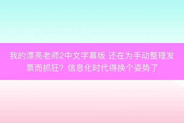 我的漂亮老师2中文字幕版 还在为手动整理发票而抓狂？信息化时代得换个姿势了