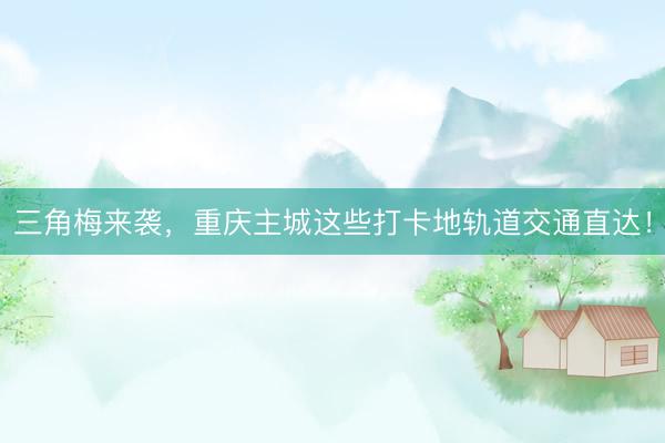 三角梅来袭，重庆主城这些打卡地轨道交通直达！