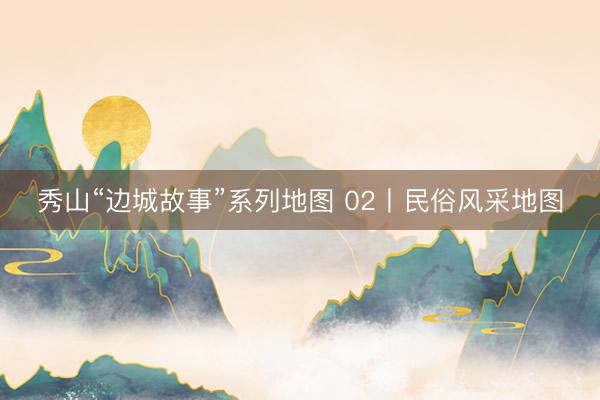 秀山“边城故事”系列地图 02丨民俗风采地图
