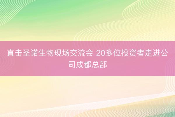 直击圣诺生物现场交流会 20多位投资者走进公司成都总部