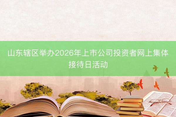 山东辖区举办2026年上市公司投资者网上集体接待日活动