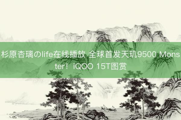 杉原杏璃のlife在线播放 全球首发天玑9500 Monster！iQOO 15T图赏