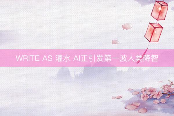 WRITE AS 灌水 AI正引发第一波人类降智