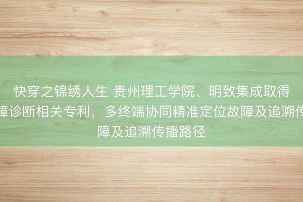 快穿之锦绣人生 贵州理工学院、明致集成取得联邦故障诊断相关专利，多终端协同精准定位故障及追溯传播路径