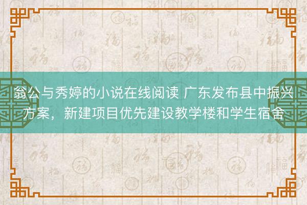 翁公与秀婷的小说在线阅读 广东发布县中振兴方案，新建项目优先建设教学楼和学生宿舍