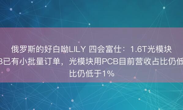 俄罗斯的好白呦LILY 四会富仕：1.6T光模块用PCB已有小批量订单，光模块用PCB目前营收占比仍低于1%