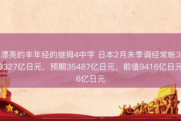 漂亮的丰年经的继拇4中字 日本2月未季调经常帐39327亿日元，预期35487亿日元，前值9416亿日元
