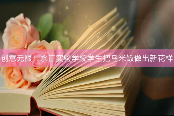 创意无限！永正实验学校学生把乌米饭做出新花样