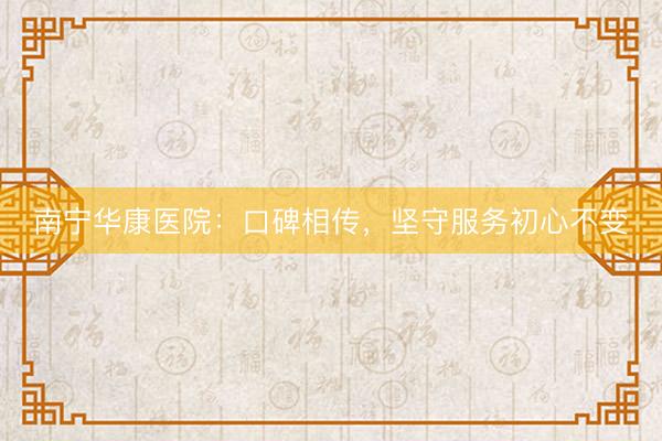 南宁华康医院：口碑相传，坚守服务初心不变