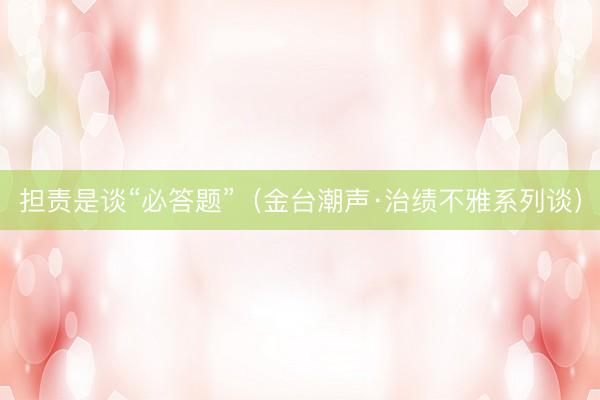 担责是谈“必答题”（金台潮声·治绩不雅系列谈）