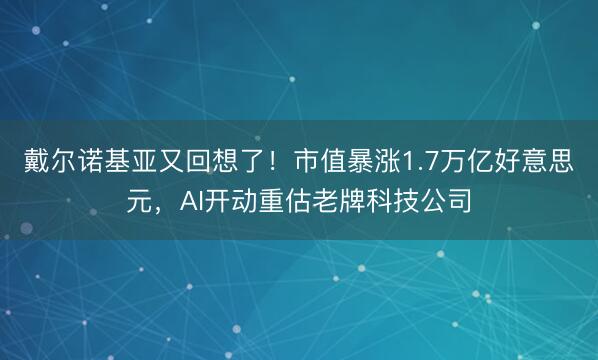 戴尔诺基亚又回想了！市值暴涨1.7万亿好意思元，AI开动重估老牌科技公司