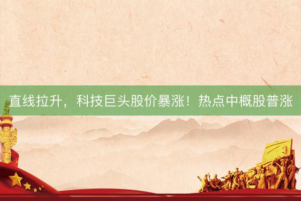直线拉升，科技巨头股价暴涨！热点中概股普涨