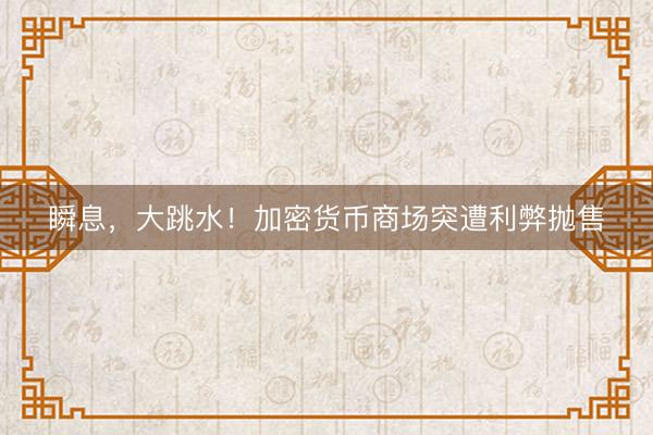 瞬息，大跳水！加密货币商场突遭利弊抛售