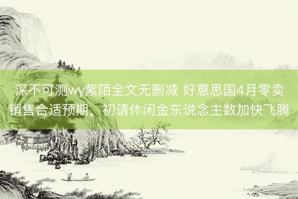 深不可测wy紫陌全文无删减 好意思国4月零卖销售合适预期，初请休闲金东说念主数加快飞腾