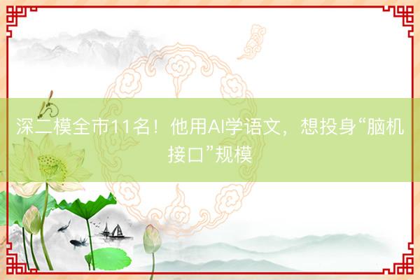 深二模全市11名！他用AI学语文，想投身“脑机接口”规模