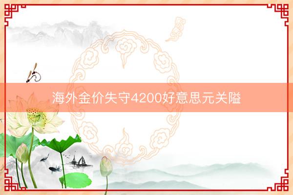 海外金价失守4200好意思元关隘